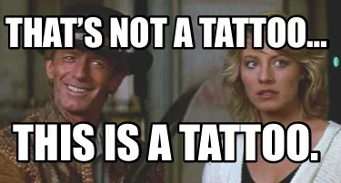 Funny That’s not a tattoo… This is a tattoo.
