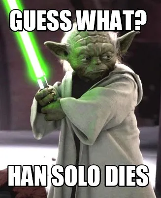 Funny guess what? han solo dies