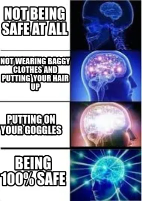 Not being safe at all Not wearing baggy clothes and putting your hair up Puttin