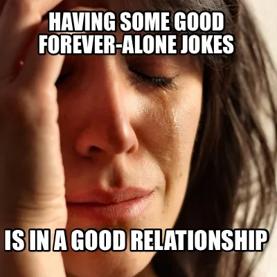 Funny Having some good forever-alone jokes Is in a good relationship