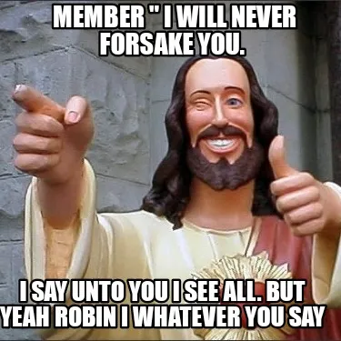 Funny member " I will never forsake you. I say unto you I see all. But yeah Robin I w