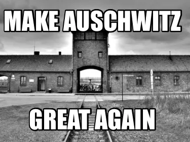 Make Auschwitz Great again