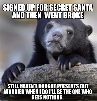 Funny Signed up for Secret Santa and then went broke Still haven't bought presents bu