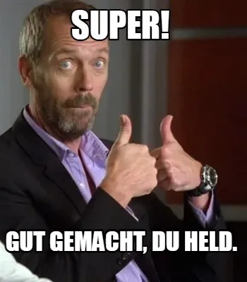 Super! Gut gemacht, du Held.