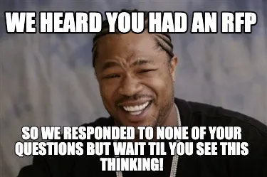 WE HEARD YOU HAD AN RFP SO WE RESPONDED TO NONE OF YOUR QUESTIONS BUT WAIT TIL Y