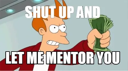Funny SHUT UP AND LET ME MENTOR YOU