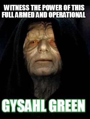 Funny Witness the power of this full armed and operational Gysahl Green