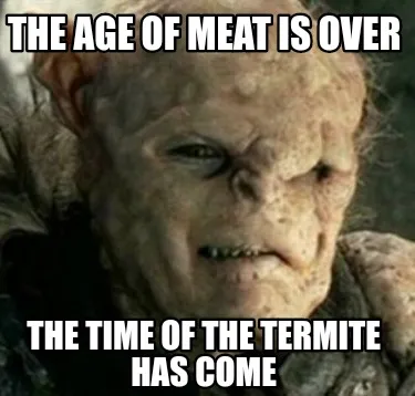 Funny The age of meat is over The time of the termite has come