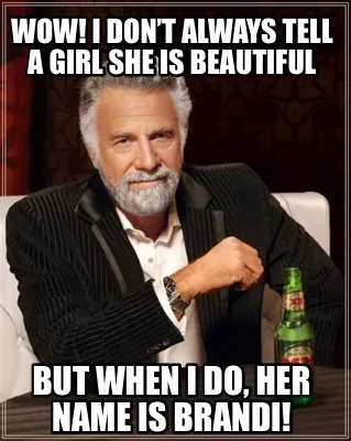 Funny WOW! I don’t always tell a girl she is Beautiful But when i do, her name is Br