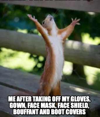 Funny me after taking off my gloves, gown, face mask, face shield, bouffant and boot