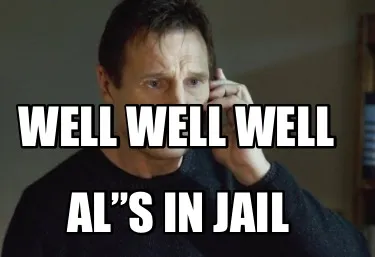 Well well well Al”s in jail