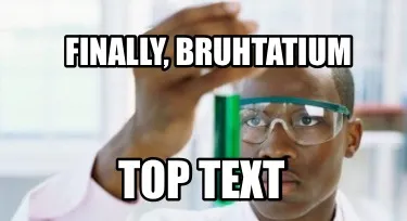 Funny Top text Finally, bruhtatium