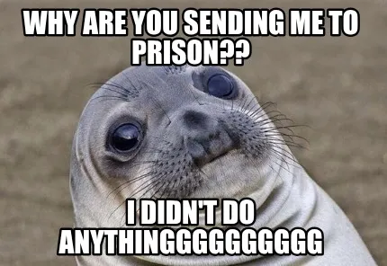 Funny why are you sending me to prison?? I didn't do anythingggggggggg