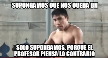 SUPONGAMOS QUE NOS QUEDA BN SOLO SUPONGAMOS, PORQUE EL PROFESOR PIENSA LO CONTRA