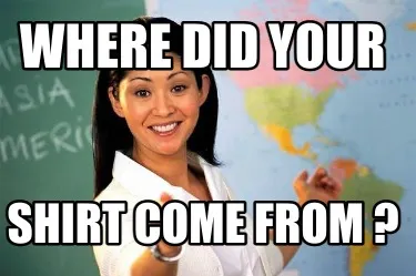 Where did your shirt come from ?