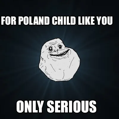 For Poland child like you Only serious
