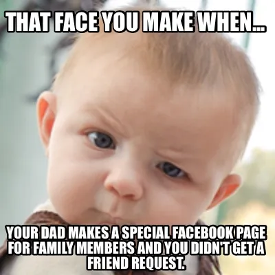 Funny That face you make when... your dad makes a special Facebook page for family mem