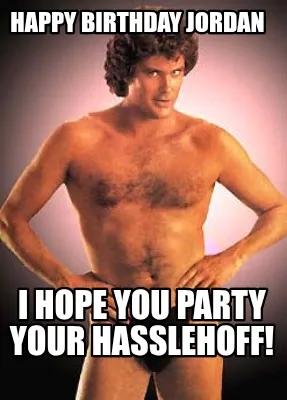 Happy birthday Jordan I hope you party your hasslehoff!