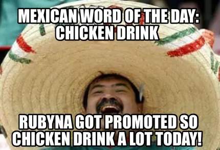Mexican word of the day: Chicken drink Rubyna got promoted so chicken drink a l