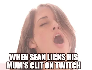 Funny when sean licks his mum's clit on twitch