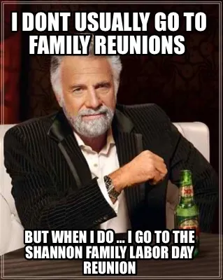 I DONT USUALLY GO TO FAMILY REUNIONS BUT WHEN I DO … I GO TO THE SHANNON FAMI