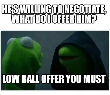 He's willing to negotiate, what do I offer him? Low Ball offer you must