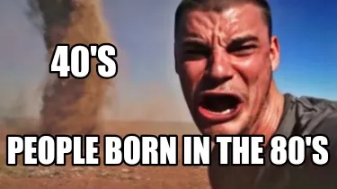People born in the 80's 40's