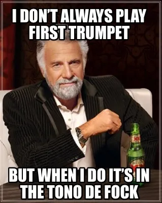 I don’t always play first trumpet But when I do it’s in the tono de fock
