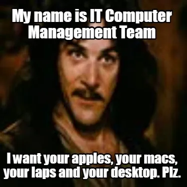 My name is IT Computer Management Team I want your apples, your macs, your laps
