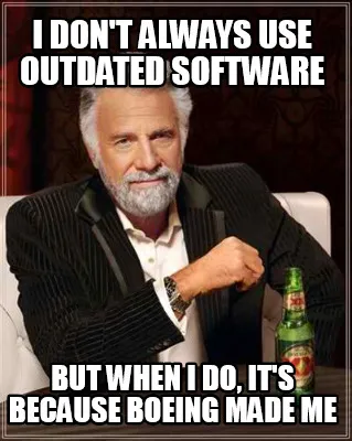 I don't always use outdated software but when I do, it's because Boeing made me