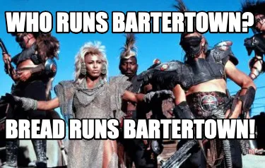 Funny Who runs bartertown? Bread runs bartertown!
