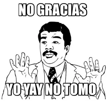 No gracias Yo yay no tomo
