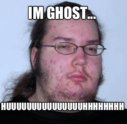 Funny Im Ghost... Huuuuuuuuuuuuuuuhhhhhhhh