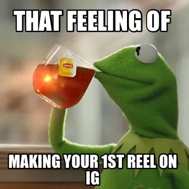 Funny That feeling of making your 1st reel on IG