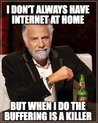 I don't always have internet at home But when i do the buffering is a killer