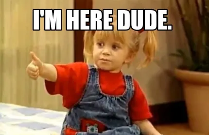 Funny I'm Here Dude.