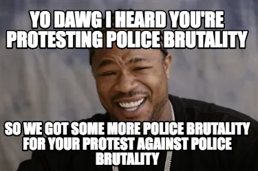 Funny Yo Dawg i heard you're protesting police brutality so we got some more police br