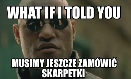 What If I Told You Musimy Jeszcze Zamwi Skarpetki