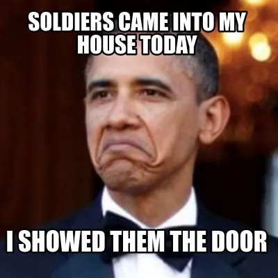 Funny Soldiers came into my house today I showed them the door