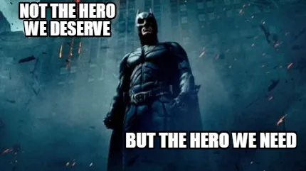Funny Not the hero we deserve but the hero we need
