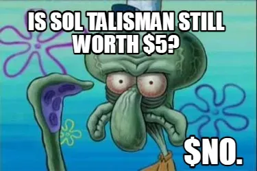 Funny Is sol talisman still worth $5? $No.