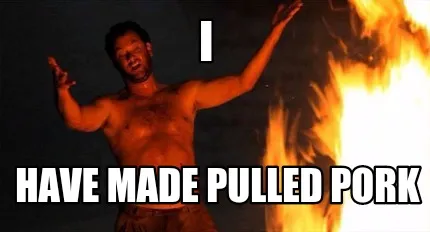 I Have made pulled pork