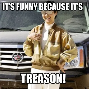 It’s funny because it’s TREASON!