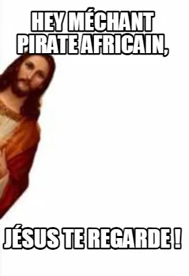 Hey méchant pirate africain, Jésus te regarde !