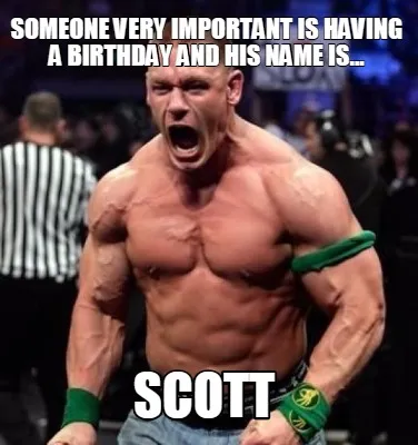 Funny Someone very important is having a birthday and his name is... Scott