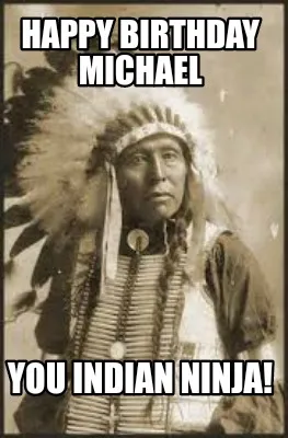 Happy Birthday Michael You Indian Ninja!