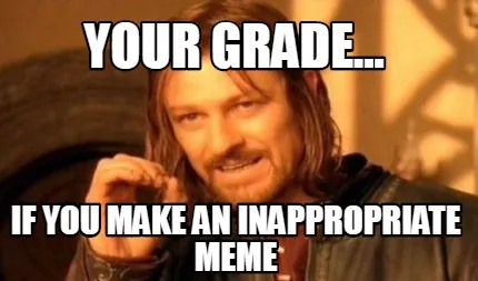 Your grade... If you make an inappropriate