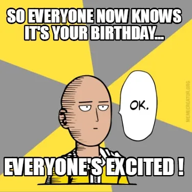So everyone now knows it's your birthday... Everyone's excited !