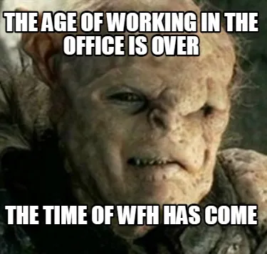 Funny The age of working in the office is over The time of WFH has come