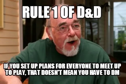 Rule 1 of D&D If you set up plans for everyone to meet up to play, that doesn't